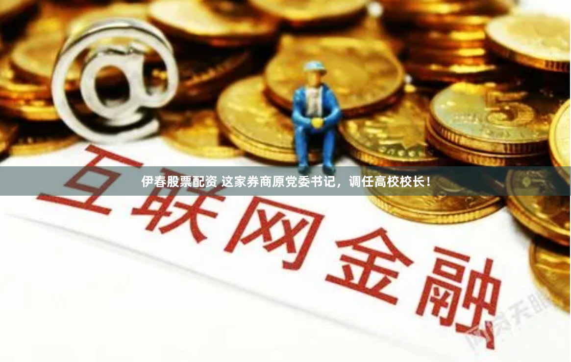 伊春股票配资 这家券商原党委书记,调任高校校长!