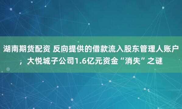 湖南期货配资 反向提供的借款流入股东管理人账户,大悦城子公司1.6亿元资金“消失”之谜