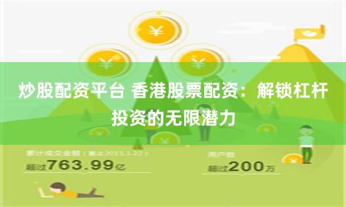 炒股配资平台 香港股票配资：解锁杠杆投资的无限潜力