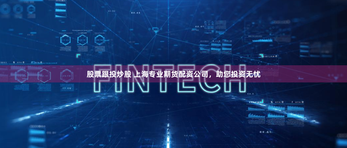 股票跟投炒股 上海专业期货配资公司，助您投资无忧