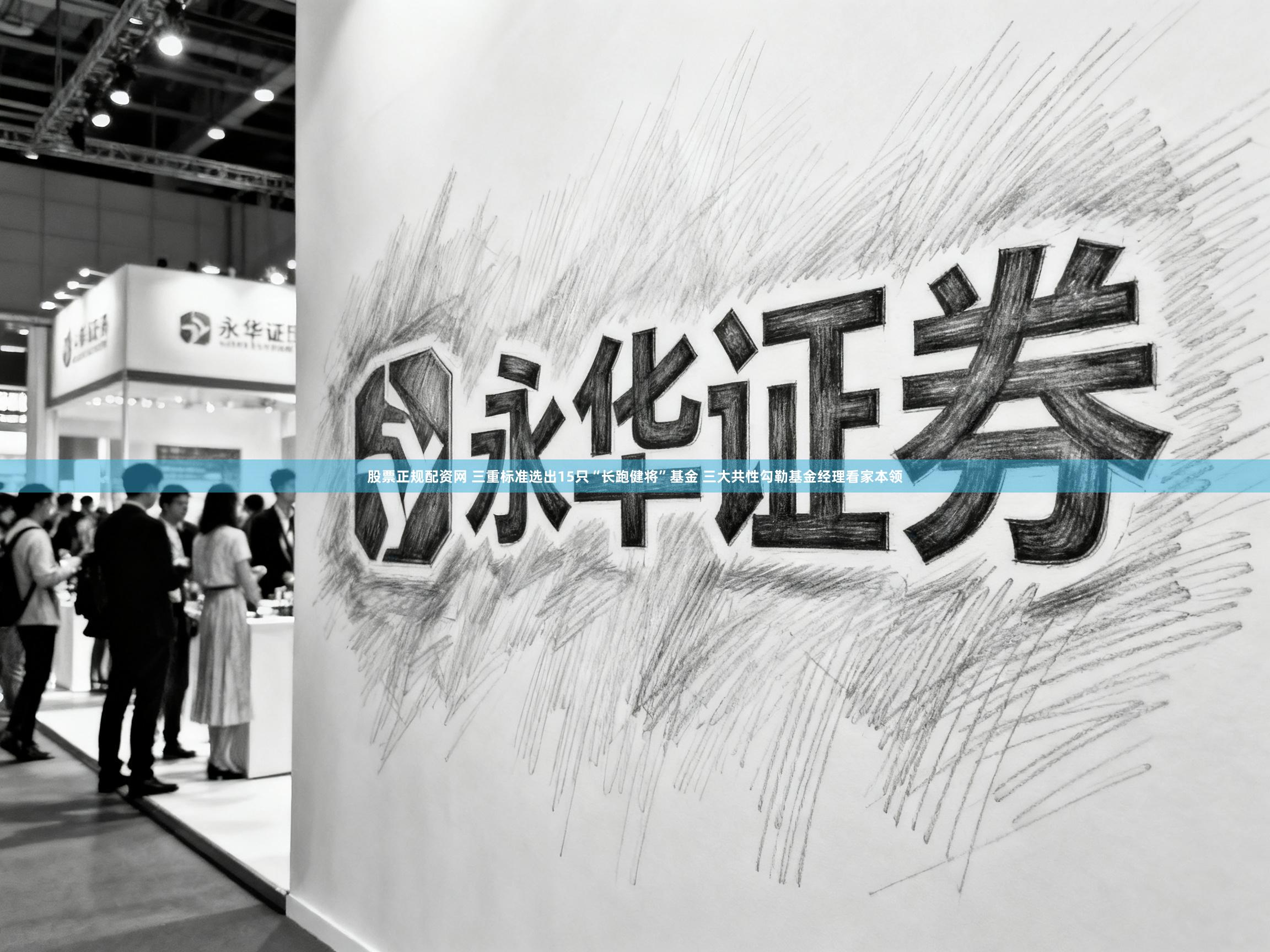 股票正规配资网 三重标准选出15只“长跑健将”基金 三大共性勾勒基金经理看家本领