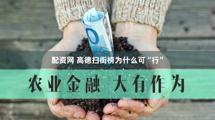 配资网 高德扫街榜为什么可“行”