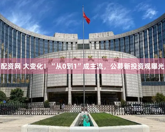 配资网 大变化!“从0到1”成主流,公募新投资观曝光