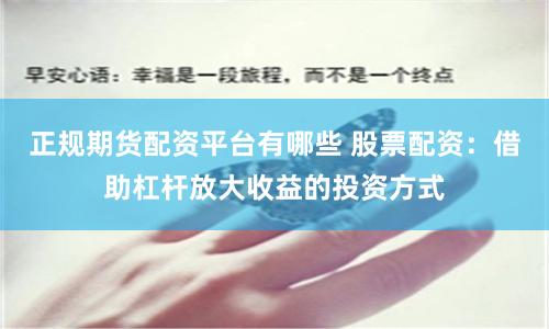 正规期货配资平台有哪些 股票配资:借助杠杆放大收益的投资方式