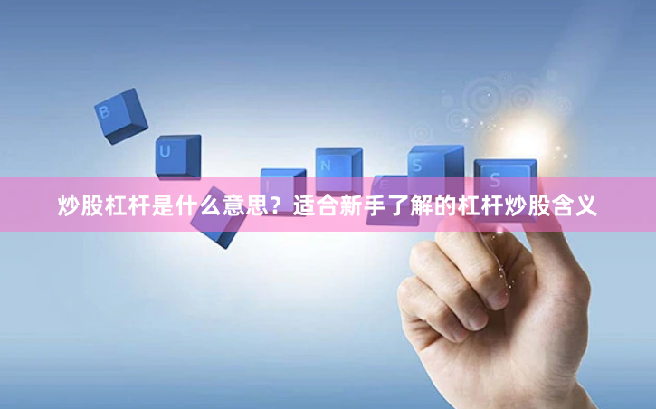 炒股杠杆是什么意思?适合新手了解的杠杆炒股含义