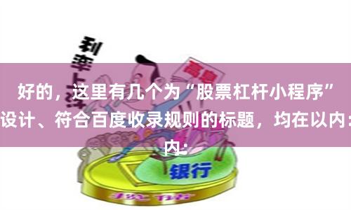 好的,这里有几个为“股票杠杆小程序”设计、符合百度收录规则的标题,均在以内: