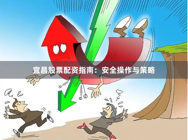 宜昌股票配资指南：安全操作与策略
