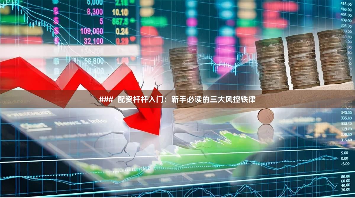 ###  配资杆杆入门：新手必读的三大风控铁律