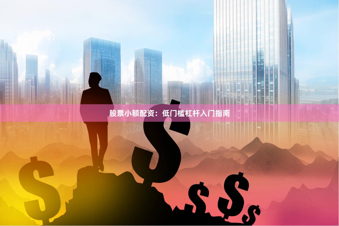 股票小额配资：低门槛杠杆入门指南